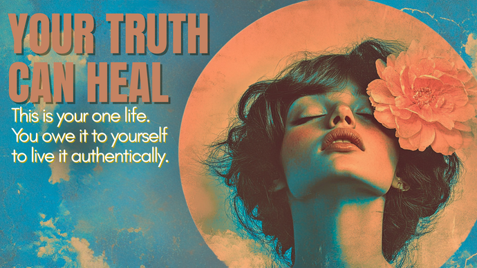 Your Truth Will Heal You: You owe it to yourself to live it authentically.